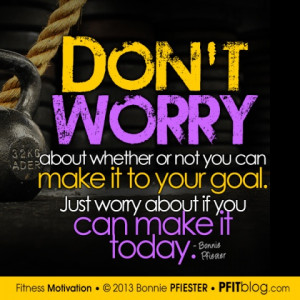 Don't worry about whether or not you can make it to your goal. Just ...