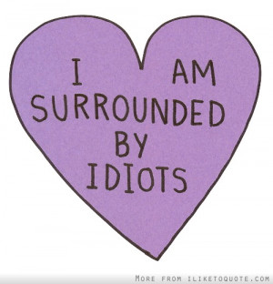 am surrounded by idiots