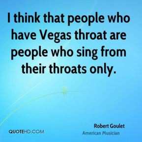 Robert Goulet - I think that people who have Vegas throat are people ...