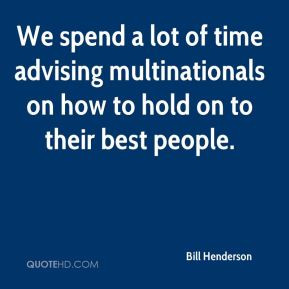 Bill Henderson - We spend a lot of time advising multinationals on how ...
