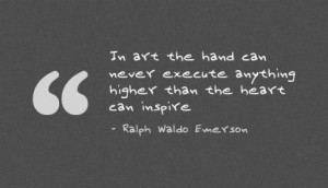 ... Never Execute anything higher than the heart can Inspire ~ Art Quote