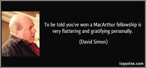 ... fellowship is very flattering and gratifying personally. - David Simon