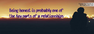 Being honest is probably one of the key parts of a relationships... :)