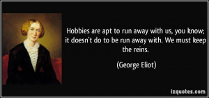 ... doesn't do to be run away with. We must keep the reins. - George Eliot