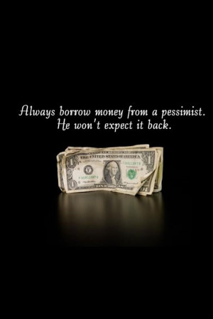 Always borrow money from a pessimist