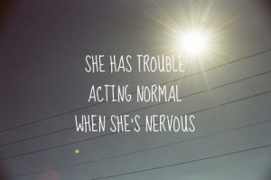 she has trouble acting normal when she's nervous