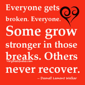 Everyone gets broken. Everyone. Some grow stronger in those breaks ...