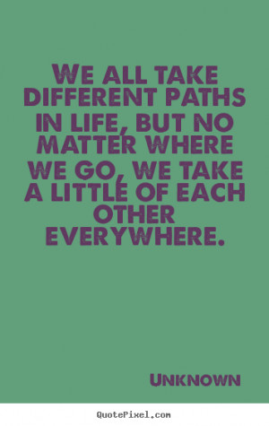 Friendship quote - We all take different paths in life, but no matter ...