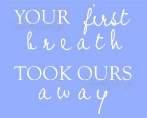 Your First Breath Took Ours Away printable quote for nursery. Going on ...