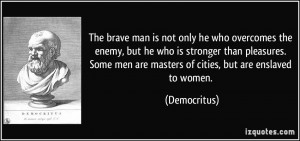 The brave man is not only he who overcomes the enemy, but he who is ...