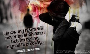 ... heart will never be the same But I’m telling myself I’ll be okay