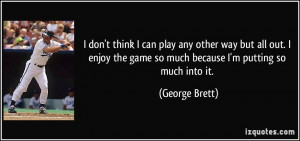 don't think I can play any other way but all out. I enjoy the game ...