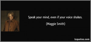 Speak your mind, even if your voice shakes. - Maggie Smith