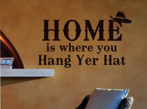 Home is where you hang your hat. - cowboy quote