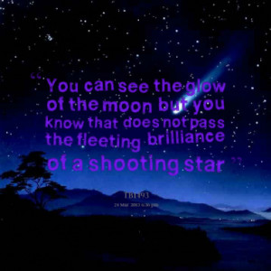 ... you know that does not pass the fleeting brilliance of a shooting star