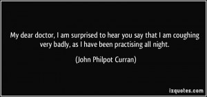 ... very badly, as I have been practising all night. - John Philpot Curran