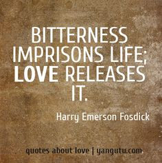 Love Quote of the day. Harry Emerson Fosdick “Bitterness imprisons ...