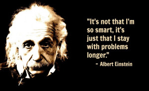Einstein - It's not that I'm so smart. It's that I stay with problems ...