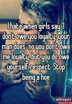 ... owe me loyalty, but you do owe yourself respect. Stop being a hoe