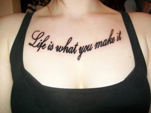 Life is what you make it, it’s right! I love Quote tattoos much ...