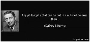 Any philosophy that can be put in a nutshell belongs there. - Sydney J ...