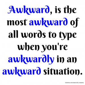 Awkward, is the most awkward of all words to type when you're ...