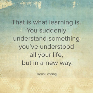 That is what learning is. You suddenly understand something you’ve ...