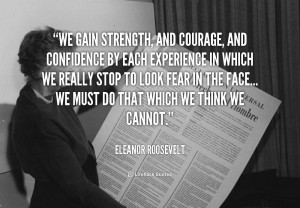 We gain strength, and courage, and confidence by each experience in ...