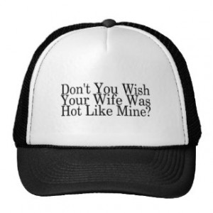 Dont You Wish Your Wife Was Hot Like Mine Trucker Hat