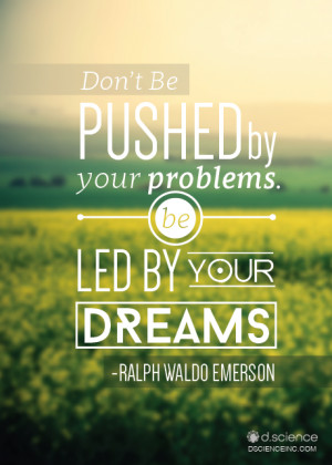 ... by your problems, be led by your dreams.” -Ralph Waldo Emerson