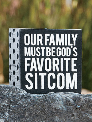 Quotes and Sayings. Our family must be God's favorite sitcom.
