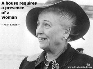 ... requires a presence of a woman - Pearl S. Buck Quotes - StatusMind.com