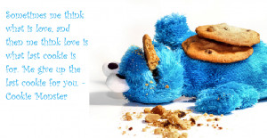 ... cookie is for. Me give up the last cookie for you. – Cookie Monster