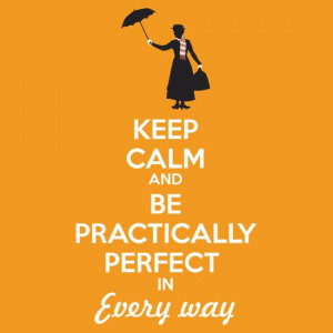 Keep calm and be practically perfect in every way