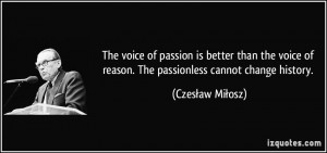 The voice of passion is better than the voice of reason. The ...