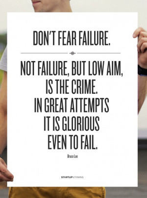 Bruce Lee: Don't fear failure. Not failure, but low aim, is the crime ...