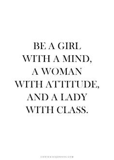 Be a girl with a mind, a woman with an attitude, and a lady with class ...