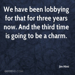 ... Three Years Now. And The Third Time Is Going To Be A Charm - Jim Hirni