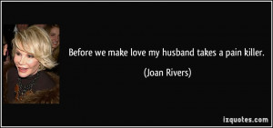 Before we make love my husband takes a pain killer. - Joan Rivers