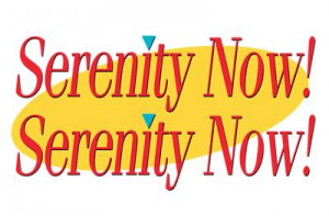 Quote Central > Seinfeldisms > Serenity Now!