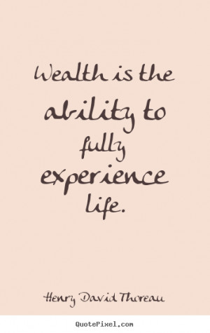 ... quotes about life - Wealth is the ability to fully experience life