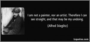 am not a painter, nor an artist. Therefore I can see straight, and ...