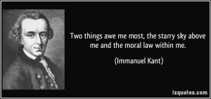 ... the starry sky above me and the moral law within me. - Immanuel Kant
