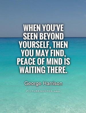 When you've seen beyond yourself, then you may find, peace of mind is ...