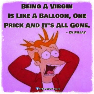 being a virgin is like a balloon one prick and it s all gone 2 up 0 ...