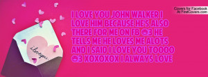 love you john walker i love him because he's also there for me on fb