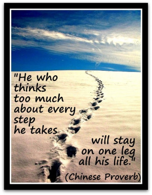 He who thinks too much about every step he takes will stay on one leg ...