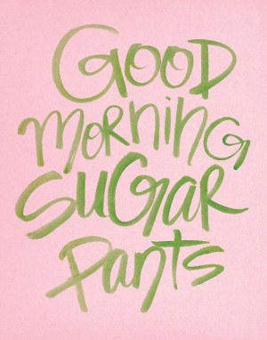 Good Morning Sugar Pants sweet love original hand lettered PRINT