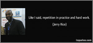 Like I said, repetition in practice and hard work. - Jerry Rice