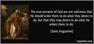 The true servants of God are not solicitous that He should order them ...